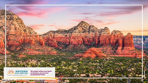 A landscape of a red-rock mountain range in Sedona, Arizona. In the corner is the Arizona K12 Center logo and the text: "No matter where you teach in Arizona, we are your professional home."