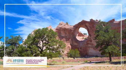 A landscape featuring the large circle formed through a mountain in Window Rock, Arizona. In the corner is the Arizona K12 Center logo and the text: "No matter where you teach in Arizona, we are your professional home."