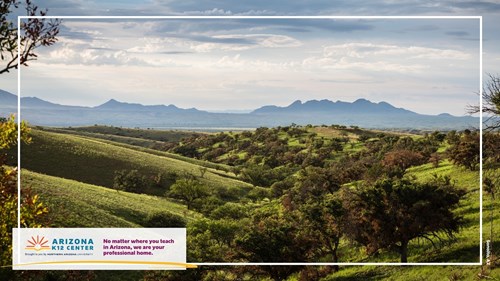 A landscape of rolling green hills and a mountain range in Sonoita, Arizona. In the corner is the Arizona K12 Center logo and the text: "No matter where you teach in Arizona, we are your professional home."